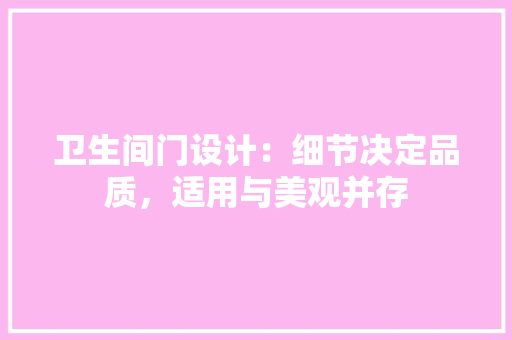 卫生间门设计：细节决定品质，适用与美观并存 家居装修