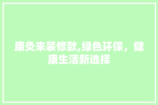 康灸来装修款,绿色环保，健康生活新选择
