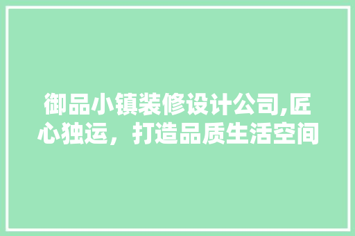 御品小镇装修设计公司,匠心独运，打造品质生活空间