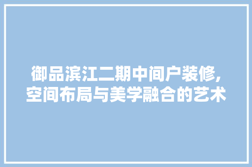 御品滨江二期中间户装修,空间布局与美学融合的艺术呈现 地板材料