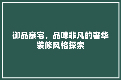 御品豪宅，品味非凡的奢华装修风格探索 地板材料