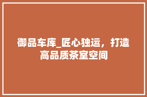 御品车库_匠心独运，打造高品质茶室空间