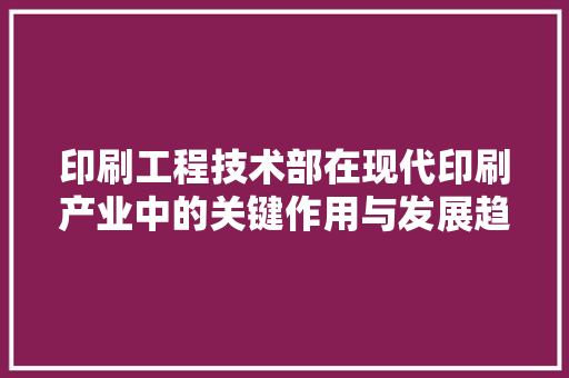 印刷工程技术部在现代印刷产业中的关键作用与发展趋势 家居装修