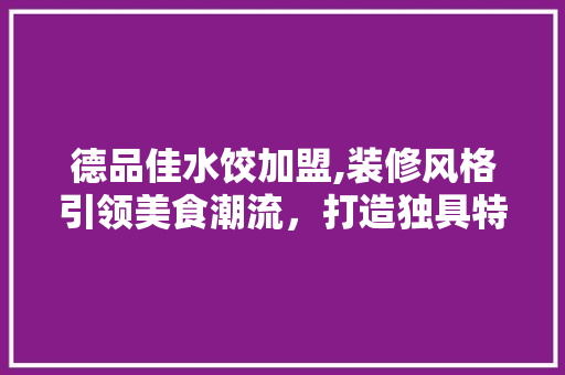 德品佳水饺加盟,装修风格引领美食潮流，打造独具特色的美味空间 中式风格装饰