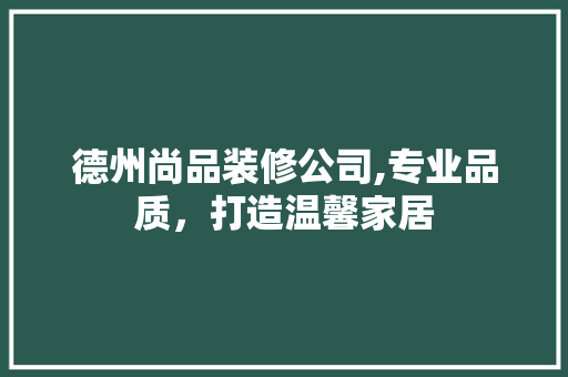 德州尚品装修公司,专业品质，打造温馨家居 木雕艺术