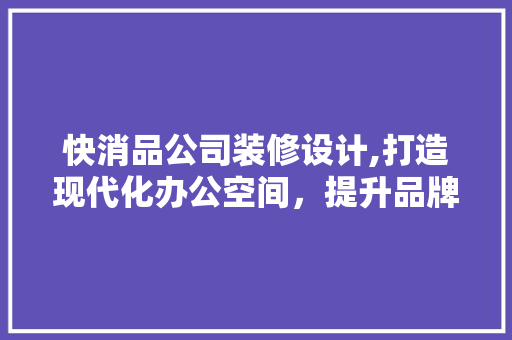 快消品公司装修设计,打造现代化办公空间，提升品牌形象 卧室装修
