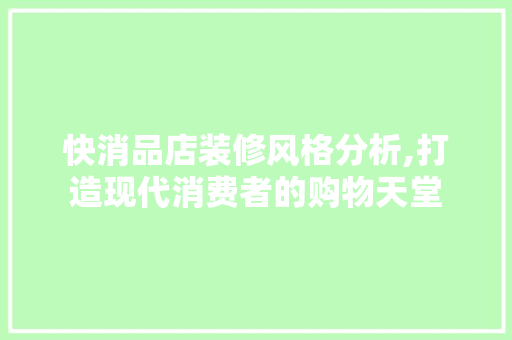 快消品店装修风格分析,打造现代消费者的购物天堂 家居装修