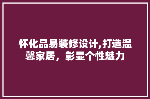 怀化品易装修设计,打造温馨家居，彰显个性魅力 中式风格装饰
