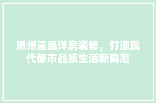 思州壹品洋房装修，打造现代都市品质生活新典范 现代风格装饰