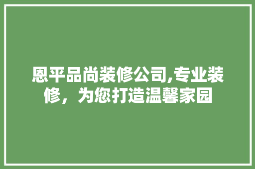 恩平品尚装修公司,专业装修，为您打造温馨家园