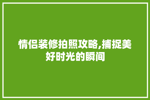 情侣装修拍照攻略,捕捉美好时光的瞬间 地板材料