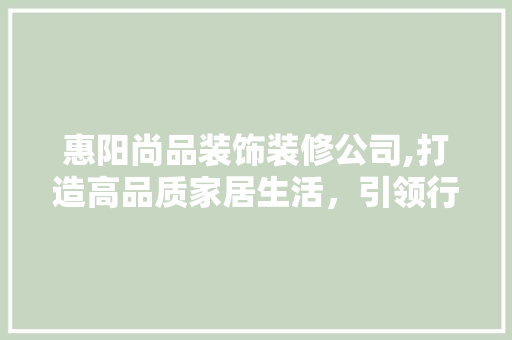 惠阳尚品装饰装修公司,打造高品质家居生活，引领行业新潮流 木雕艺术