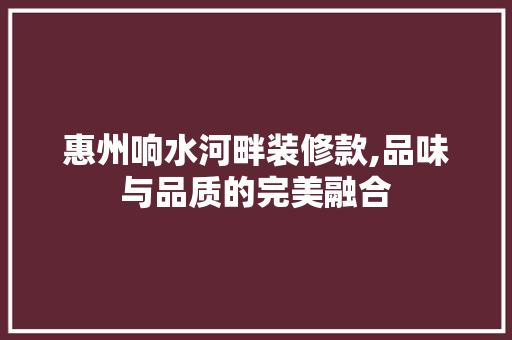惠州响水河畔装修款,品味与品质的完美融合