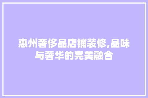 惠州奢侈品店铺装修,品味与奢华的完美融合