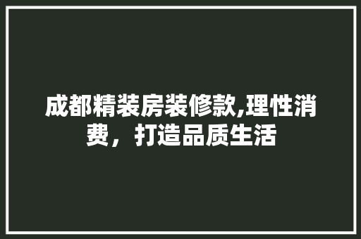 成都精装房装修款,理性消费，打造品质生活