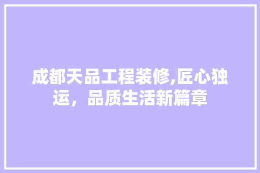 成都天品工程装修,匠心独运，品质生活新篇章 软装设计