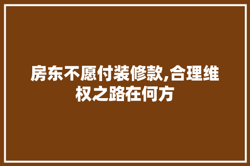 房东不愿付装修款,合理维权之路在何方 室内设计