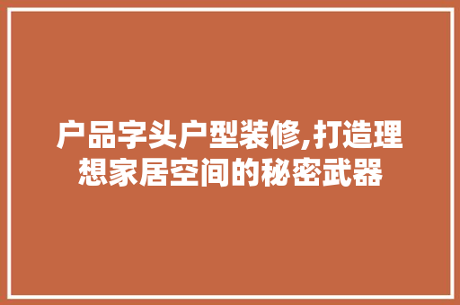 户品字头户型装修,打造理想家居空间的秘密武器 软装设计