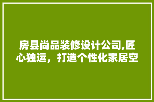 房县尚品装修设计公司,匠心独运，打造个性化家居空间 卧室装修
