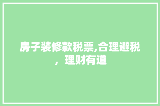 房子装修款税票,合理避税，理财有道