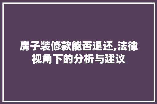房子装修款能否退还,法律视角下的分析与建议 现代风格装饰