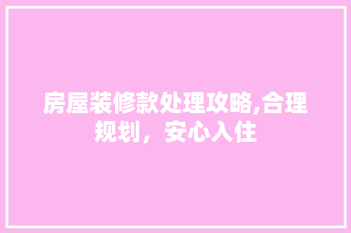 房屋装修款处理攻略,合理规划，安心入住 木雕艺术