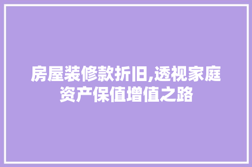 房屋装修款折旧,透视家庭资产保值增值之路 家居装修