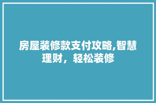 房屋装修款支付攻略,智慧理财，轻松装修 现代风格装饰