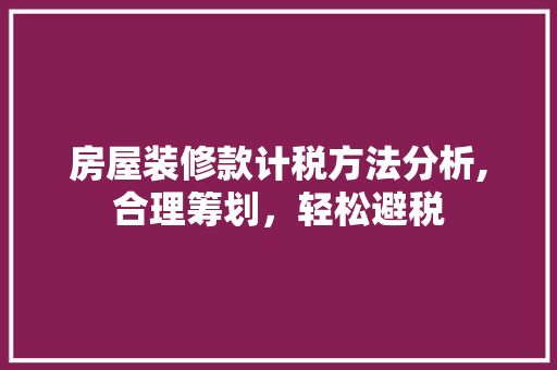 房屋装修款计税方法分析,合理筹划，轻松避税 中式风格装饰