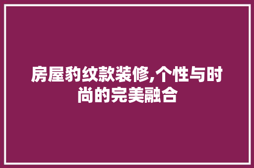 房屋豹纹款装修,个性与时尚的完美融合 室内设计