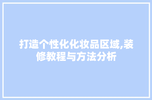 打造个性化化妆品区域,装修教程与方法分析 家居装修