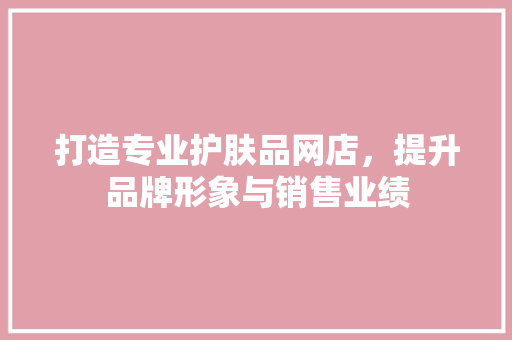 打造专业护肤品网店，提升品牌形象与销售业绩 室内设计