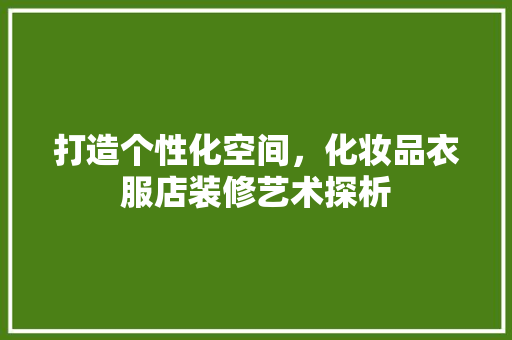 打造个性化空间，化妆品衣服店装修艺术探析 中式风格装饰