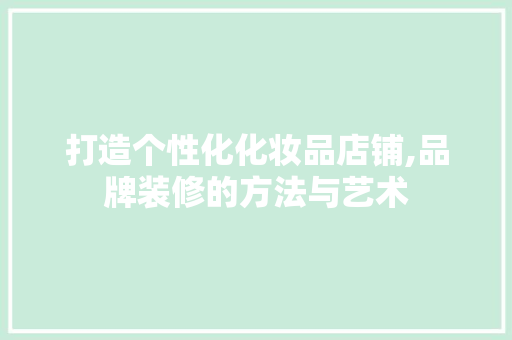 打造个性化化妆品店铺,品牌装修的方法与艺术 客厅装修