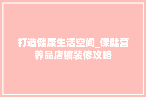 打造健康生活空间_保健营养品店铺装修攻略 木雕艺术