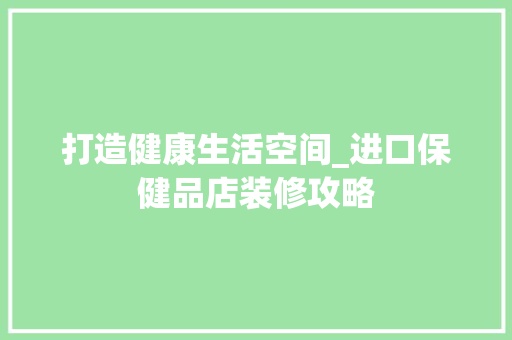 打造健康生活空间_进口保健品店装修攻略 中式风格装饰