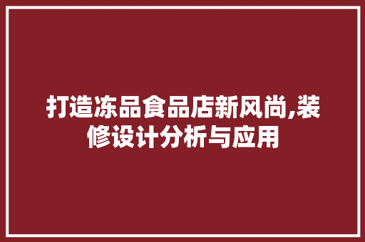 打造冻品食品店新风尚,装修设计分析与应用