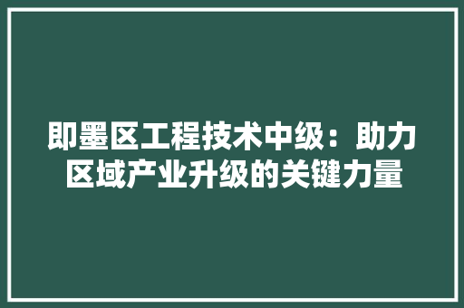 即墨区工程技术中级：助力区域产业升级的关键力量