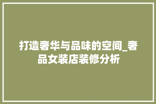 打造奢华与品味的空间_奢品女装店装修分析 地板材料
