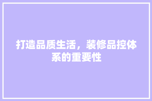 打造品质生活，装修品控体系的重要性 中式风格装饰