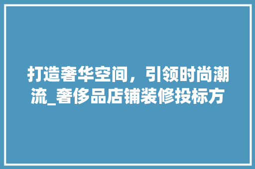 打造奢华空间，引领时尚潮流_奢侈品店铺装修投标方法 客厅装修