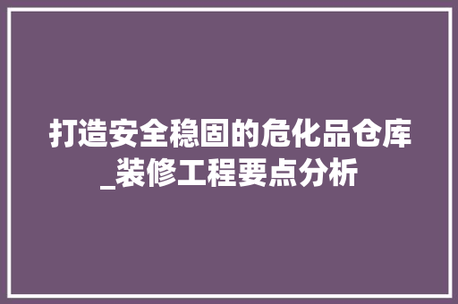 打造安全稳固的危化品仓库_装修工程要点分析 中式风格装饰