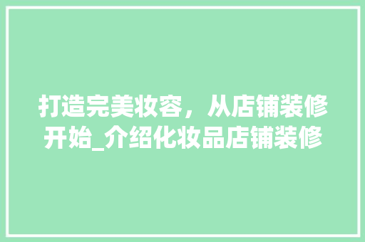 打造完美妆容，从店铺装修开始_介绍化妆品店铺装修之路 卧室装修