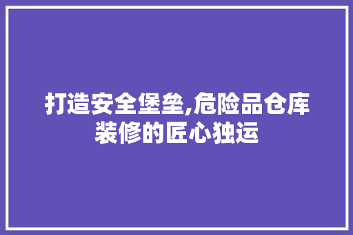 打造安全堡垒,危险品仓库装修的匠心独运 地板材料