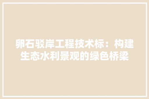 卵石驳岸工程技术标：构建生态水利景观的绿色桥梁 家居装修