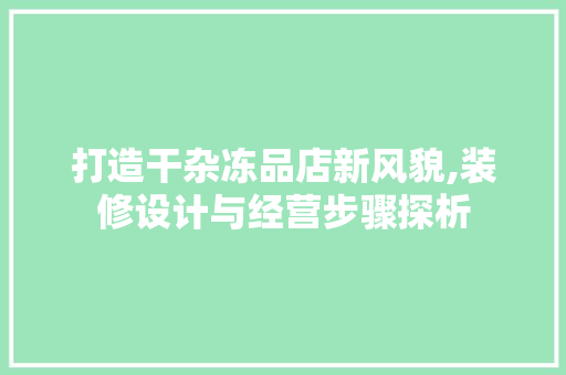 打造干杂冻品店新风貌,装修设计与经营步骤探析 地板材料
