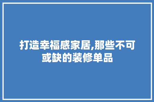 打造幸福感家居,那些不可或缺的装修单品