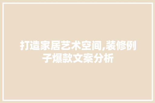 打造家居艺术空间,装修例子爆款文案分析 现代风格装饰
