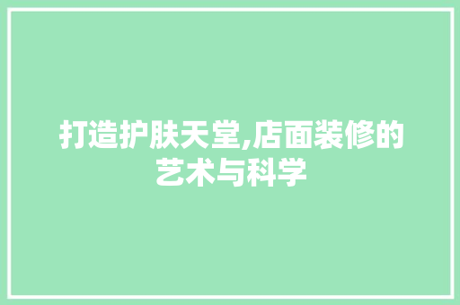 打造护肤天堂,店面装修的艺术与科学 卧室装修