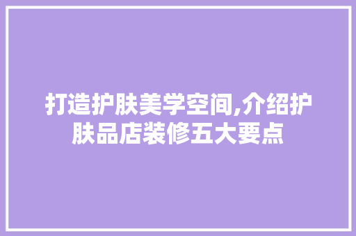 打造护肤美学空间,介绍护肤品店装修五大要点 室内设计
